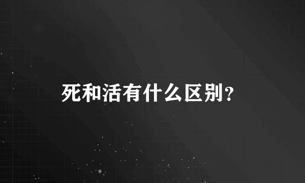 死和活有什么区别？