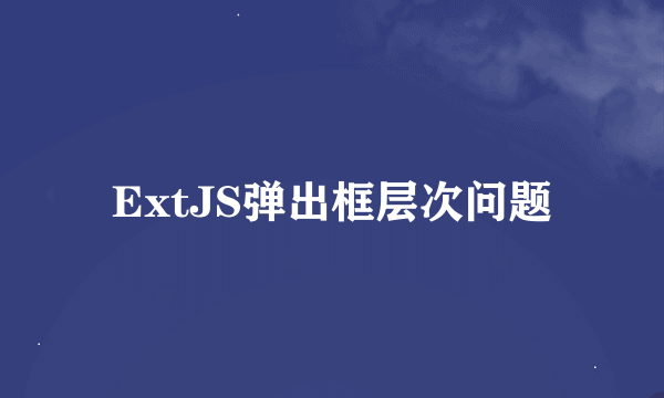 ExtJS弹出框层次问题