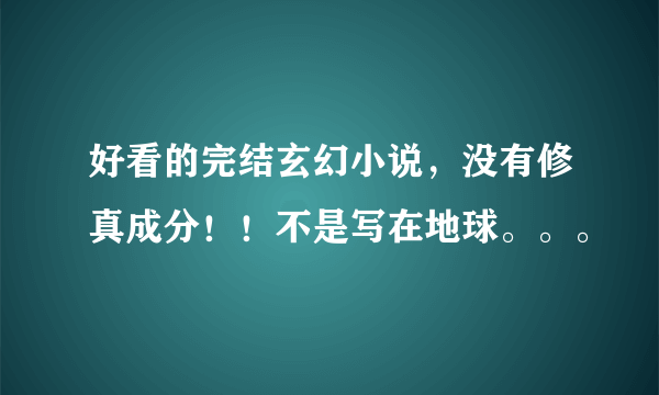 好看的完结玄幻小说，没有修真成分！！不是写在地球。。。