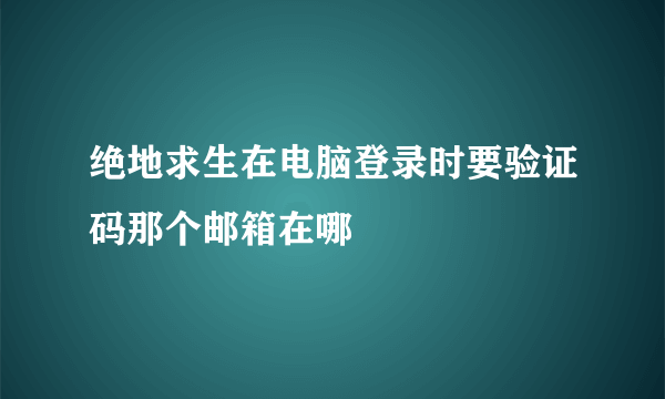 绝地求生在电脑登录时要验证码那个邮箱在哪