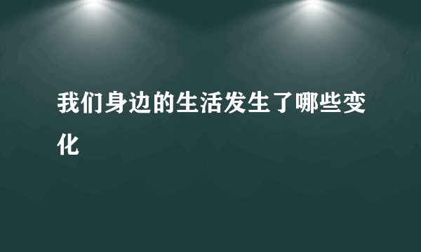 我们身边的生活发生了哪些变化