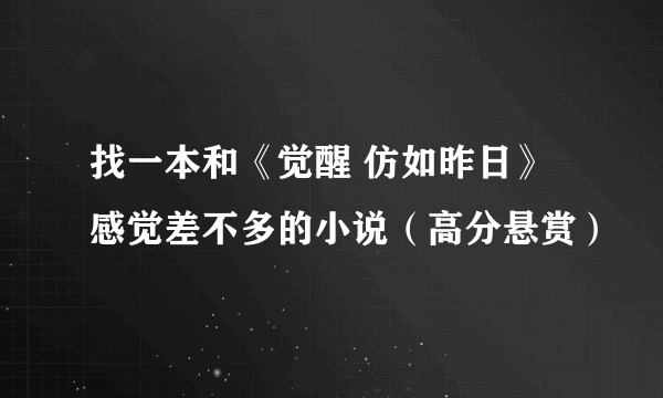 找一本和《觉醒 仿如昨日》感觉差不多的小说（高分悬赏）