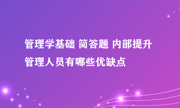 管理学基础 简答题 内部提升管理人员有哪些优缺点