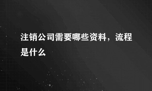 注销公司需要哪些资料，流程是什么