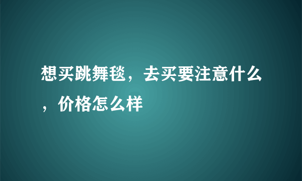 想买跳舞毯，去买要注意什么，价格怎么样