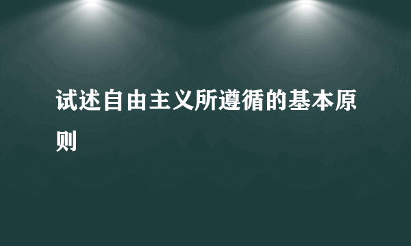 试述自由主义所遵循的基本原则