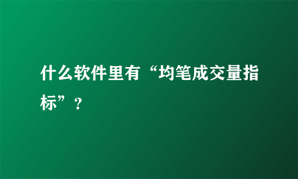 什么软件里有“均笔成交量指标”？