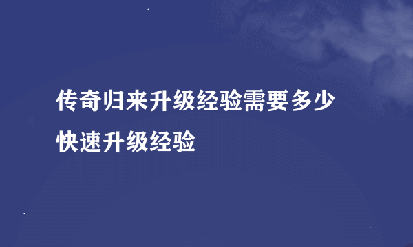 传奇归来升级经验需要多少 快速升级经验