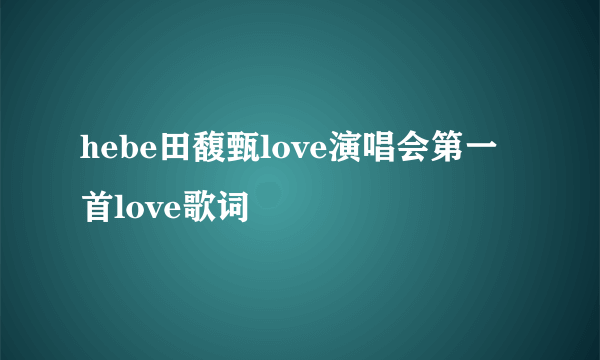 hebe田馥甄love演唱会第一首love歌词