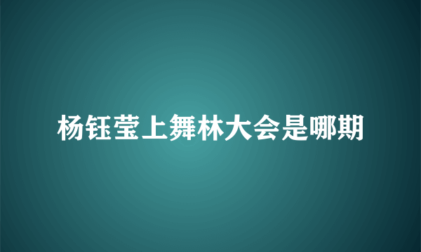 杨钰莹上舞林大会是哪期