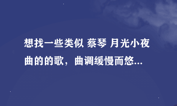 想找一些类似 蔡琴 月光小夜曲的的歌，曲调缓慢而悠长的，纯音乐也可以