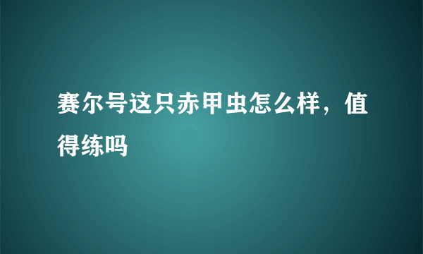 赛尔号这只赤甲虫怎么样，值得练吗