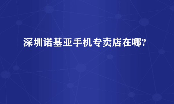 深圳诺基亚手机专卖店在哪?