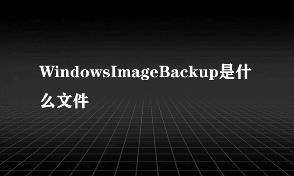 WindowsImageBackup是什么文件