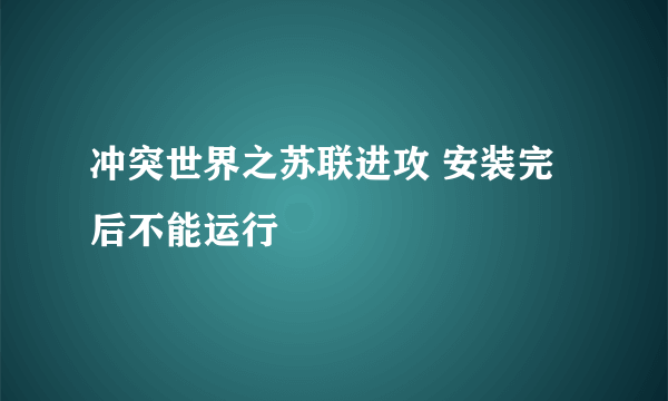 冲突世界之苏联进攻 安装完后不能运行