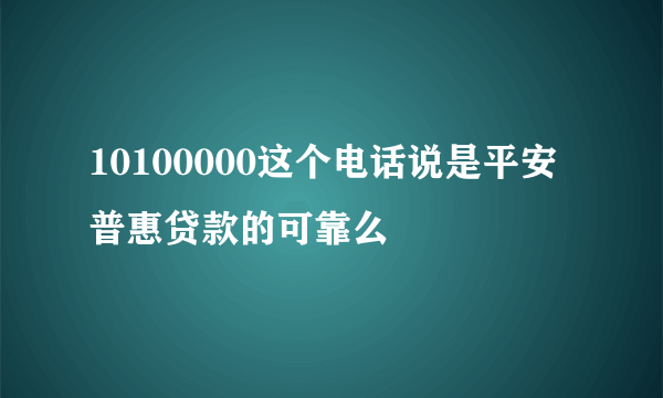 10100000这个电话说是平安普惠贷款的可靠么