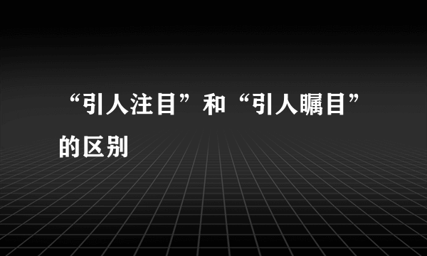 “引人注目”和“引人瞩目”的区别