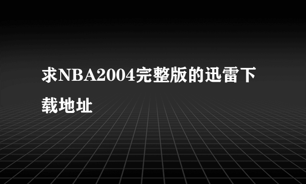 求NBA2004完整版的迅雷下载地址