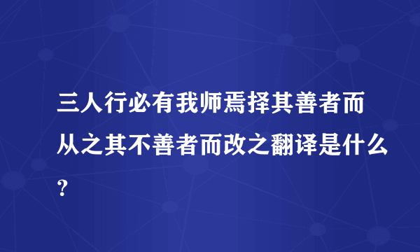 三人行必有我师焉择其善者而从之其不善者而改之翻译是什么？