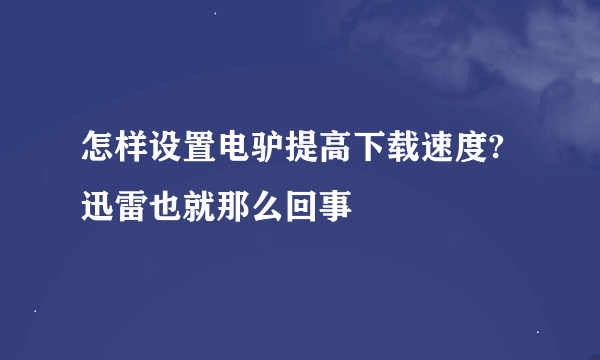 怎样设置电驴提高下载速度?迅雷也就那么回事