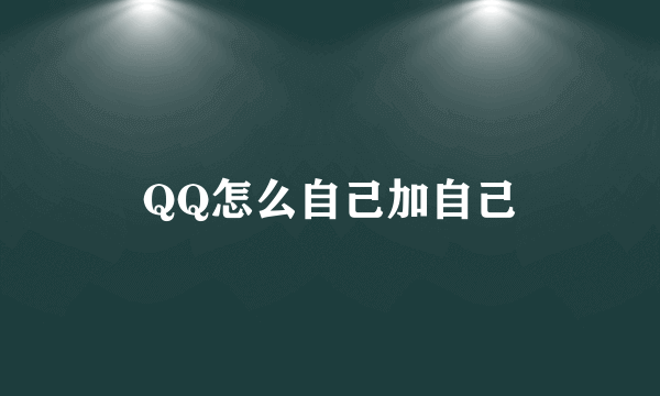 QQ怎么自己加自己