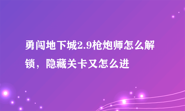 勇闯地下城2.9枪炮师怎么解锁，隐藏关卡又怎么进