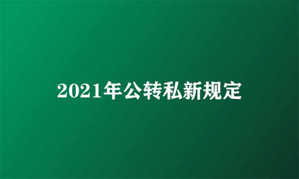 2021年公转私新规定