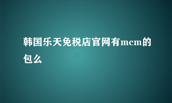 韩国乐天免税店官网有mcm的包么