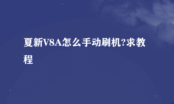 夏新V8A怎么手动刷机?求教程