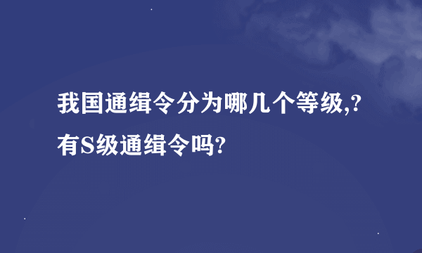 我国通缉令分为哪几个等级,?有S级通缉令吗?