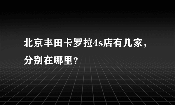 北京丰田卡罗拉4s店有几家，分别在哪里？