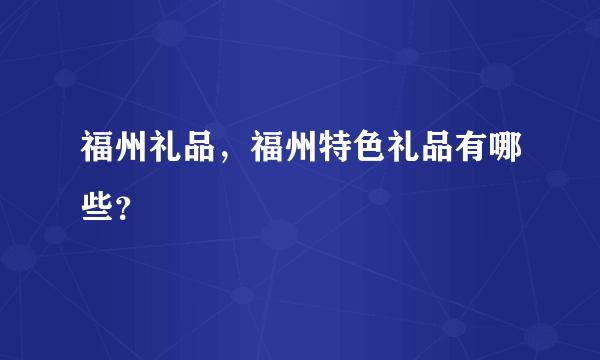 福州礼品，福州特色礼品有哪些？