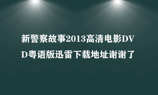 新警察故事2013高清电影DVD粤语版迅雷下载地址谢谢了