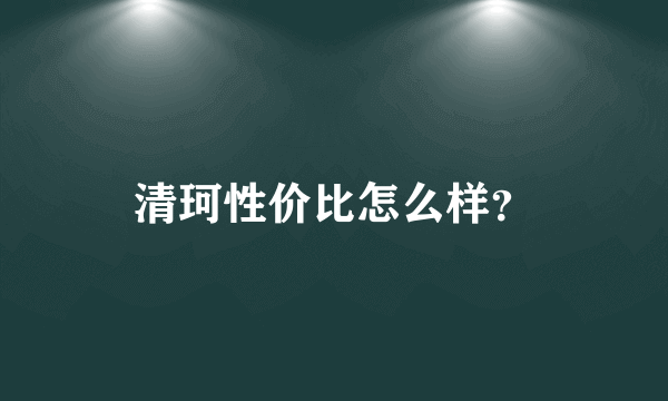 清珂性价比怎么样？