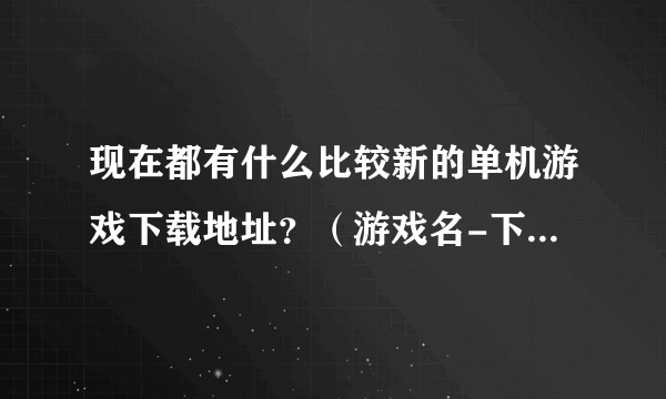 现在都有什么比较新的单机游戏下载地址？（游戏名-下载地址）