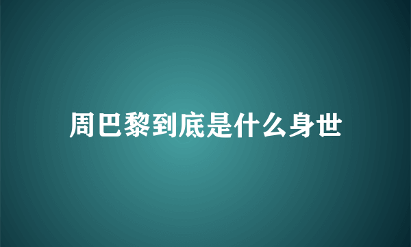 周巴黎到底是什么身世