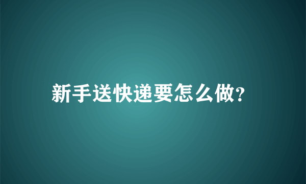 新手送快递要怎么做？