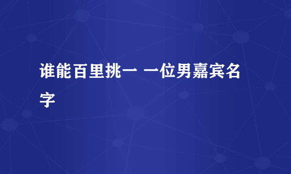 谁能百里挑一 一位男嘉宾名字