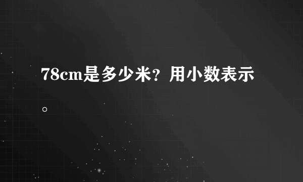 78cm是多少米？用小数表示。