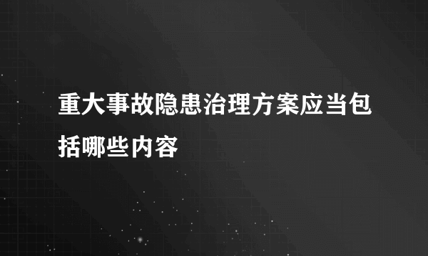 重大事故隐患治理方案应当包括哪些内容