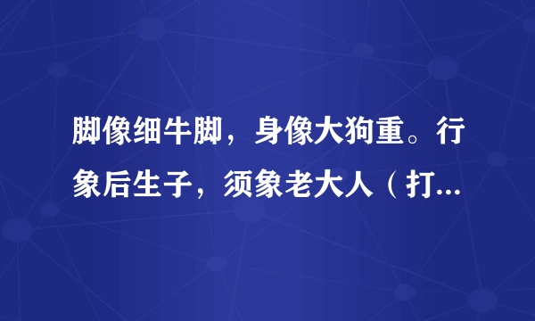 脚像细牛脚，身像大狗重。行象后生子，须象老大人（打一动物名）