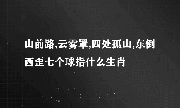 山前路,云雾罩,四处孤山,东倒西歪七个球指什么生肖