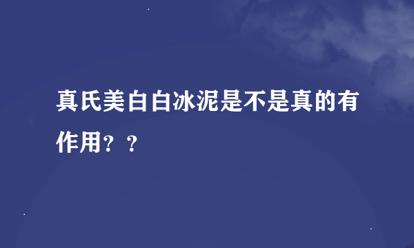 真氏美白白冰泥是不是真的有作用？？