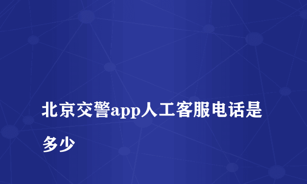 
北京交警app人工客服电话是多少

