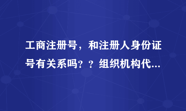 工商注册号，和注册人身份证号有关系吗？？组织机构代码证号和身份证号有什么关系？