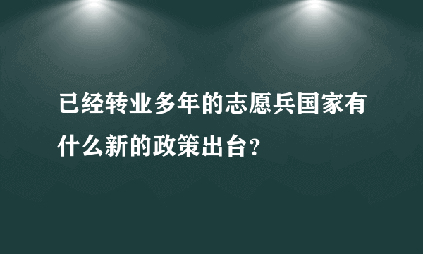 已经转业多年的志愿兵国家有什么新的政策出台？