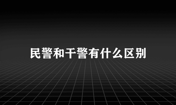 民警和干警有什么区别