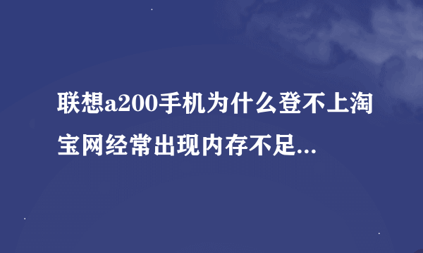 联想a200手机为什么登不上淘宝网经常出现内存不足要怎么办？