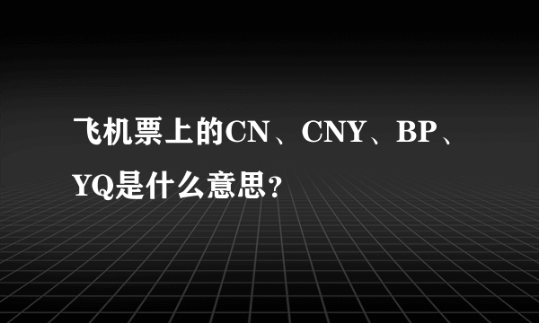 飞机票上的CN、CNY、BP、YQ是什么意思？