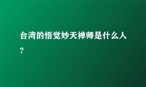 台湾的悟觉妙天禅师是什么人？